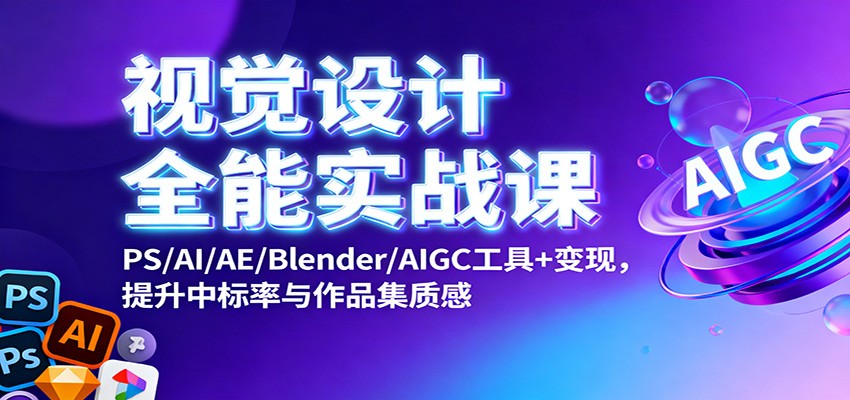视觉设计全能实战课：PS/AI/AE/Blender/AIGC工具+变现，提升中标率与作品集质感-创新社-资源网-最新项目分享网站