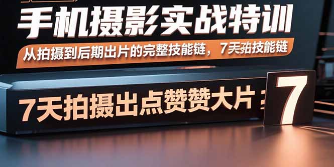 手机摄影实战特训，从拍摄到后期出片的完整技能链，7天拍出点赞大片-创新社-资源网-最新项目分享网站