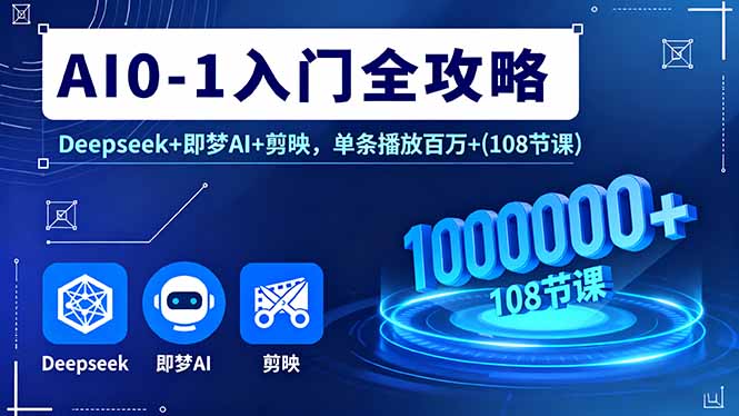 AI0-1入门全攻略，Deepseek+即梦AI+剪映，单条播放百万+(108节课-创新社-资源网-最新项目分享网站