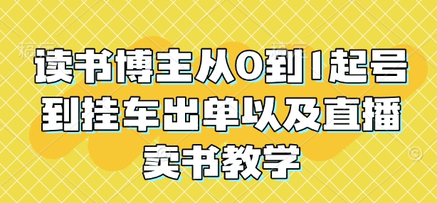 读书博主从0到1起号到挂车出单以及直播卖书教学-创新社-资源网-最新项目分享网站