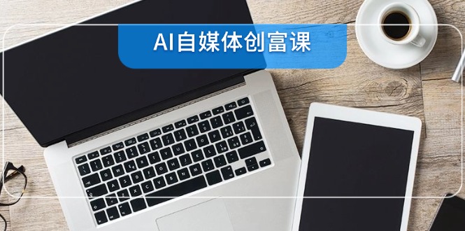 AI自媒体创富课，账号准备到直播带货，零基础22项技能速成-创新社-资源网-最新项目分享网站
