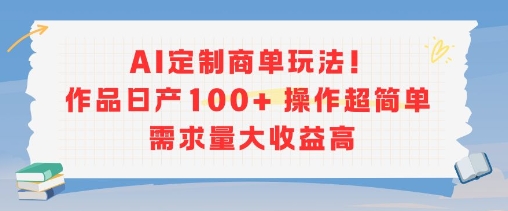 AI定制商单玩法，作品日产100+操作超简单，需求量大收益高-创新社-资源网-最新项目分享网站