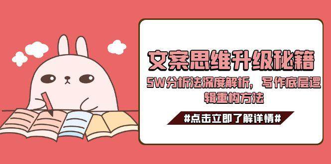 文案思维升级秘籍，5W分析法深度解析，写作底层逻辑重构方法-创新社-资源网-最新项目分享网站