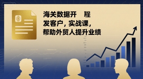 海关数据开发客户实战课，帮助外贸人提升业绩-创新社-资源网-最新项目分享网站