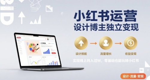 小红书运营设计博主独立变现，实现线上月入过W，零基础也能玩转小红书-创新社-资源网-最新项目分享网站