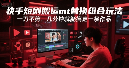 快手短剧搬运mt替换组合玩法，一刀不剪，几分钟就能搞定一条作品-创新社-资源网-最新项目分享网站