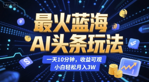最火蓝海AI头条玩法，一天10分钟，收益可观，小白轻松月入3W【揭秘】-创新社-资源网-最新项目分享网站