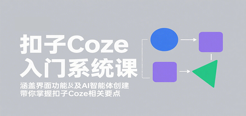 扣子Coze入门系统课：涵盖界面功能及AI智能体创建，带你掌握扣子Coze相关要点-创新社-资源网-最新项目分享网站