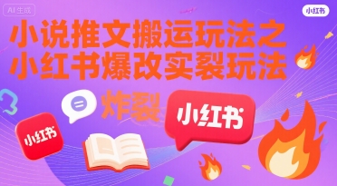 小说推文搬运玩法之小红书，小红书爆改实长炸裂玩法-创新社-资源网-最新项目分享网站
