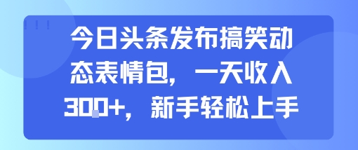 今日头条发布搞笑动态表情包，一天收入3张+，新手轻松上手-创新社-资源网-最新项目分享网站