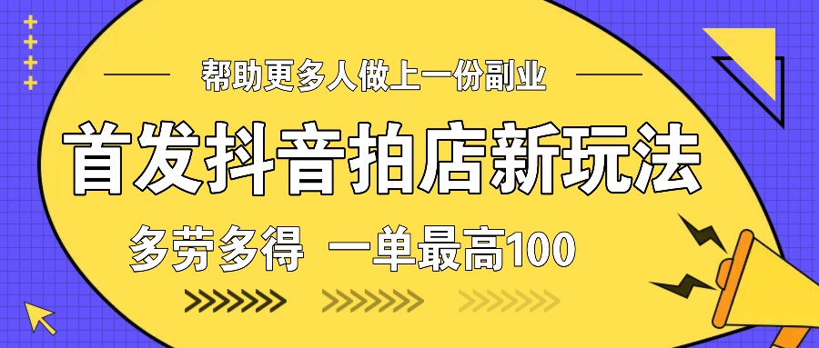 首发抖音拍店新玩法，多劳多得 一单最高100-创新社-资源网-最新项目分享网站