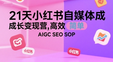 21天小红书自媒体成长变现营，高效 简单 AIGC SEO SOP-创新社-资源网-最新项目分享网站