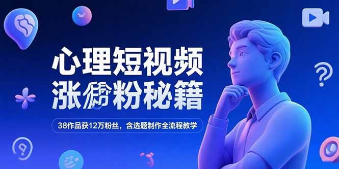 心理短视频涨粉秘籍，38作品获12万粉丝，含选题制作全流程教学-创新社-资源网-最新项目分享网站