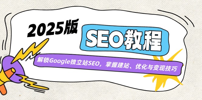 2025版SEO教程：解锁Google独立站SEO，掌握建站、优化与变现技巧-创新社-资源网-最新项目分享网站