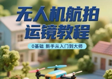 无人机航拍运镜教程，0基础新手从入门到大师-创新社-资源网-最新项目分享网站