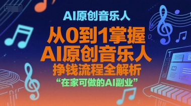 AI原创音乐人，从0到1掌握AI原创音乐人挣钱流程全解析，在家可做的AI副业-创新社-资源网-最新项目分享网站