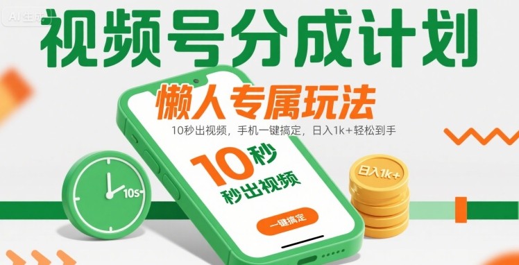 视频号分成计划懒人专属玩法：10 秒出视频，手机一键搞定，日入1k+ 轻松到手【揭秘】-创新社-资源网-最新项目分享网站