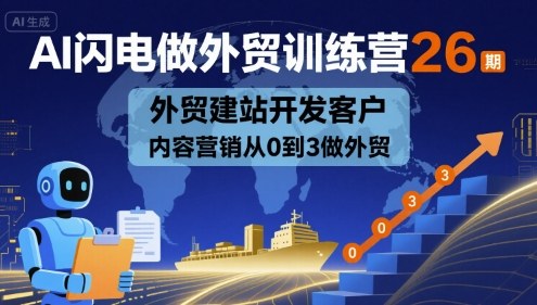 AI闪电做外贸训练营26期，外贸建站开发客户内容营销从0到3做外贸-创新社-资源网-最新项目分享网站