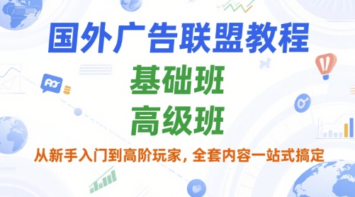 国外广告联盟教程，基础班和高级班，从新手入门到高阶玩家，全套内容一站式搞定-创新社-资源网-最新项目分享网站