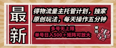 最新得物流量主托管计划，独家原创玩法，每天操作五分钟，多号无上限，单号日入5张+矩阵可放大【揭秘】-创新社-资源网-最新项目分享网站