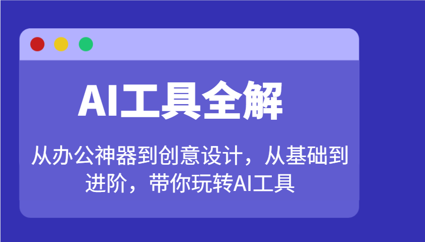 AI工具全解：从办公神器到创意设计，从基础到进阶，带你玩转AI工具-创新社-资源网-最新项目分享网站