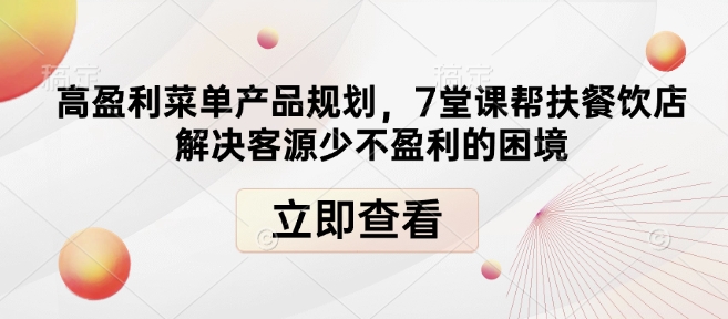 高盈利菜单产品规划，7堂课帮扶餐饮店解决客源少不盈利的困境-创新社-资源网-最新项目分享网站