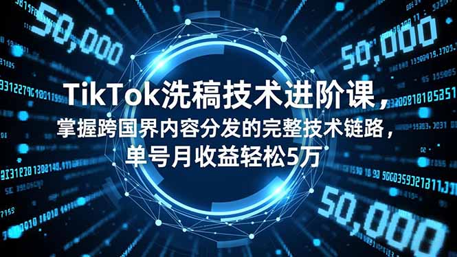 TikTok洗稿技术进阶课,掌握跨国界内容分发的完整技术链路,单号月收益轻松5万-创新社-资源网-最新项目分享网站