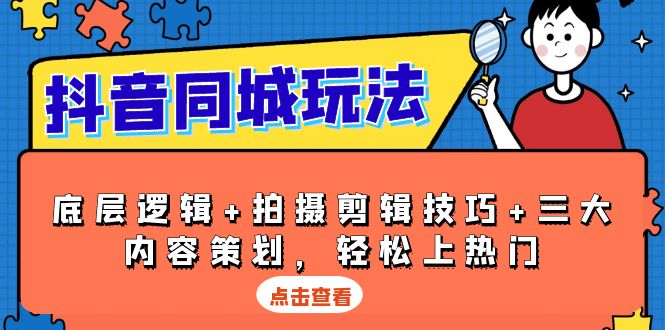 抖音 同城玩法，底层逻辑+拍摄剪辑技巧+三大内容策划，轻松上热门-创新社-资源网-最新项目分享网站