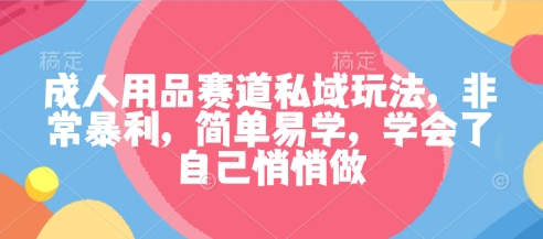 成人用品赛道私域玩法,非常暴利,简单易学,学会了自己悄悄做-创新社-资源网-最新项目分享网站