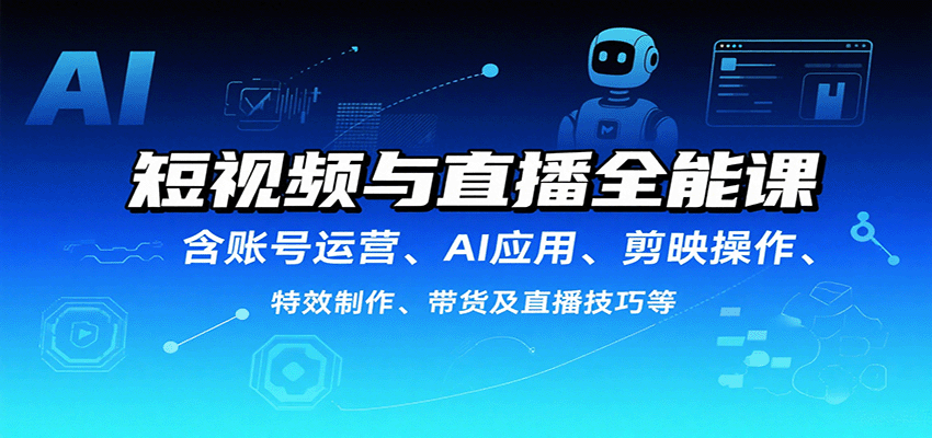 短视频与直播全能课，含账号运营、AI应用、剪映操作、特效制作、带货及直播技巧等-创新社-资源网-最新项目分享网站