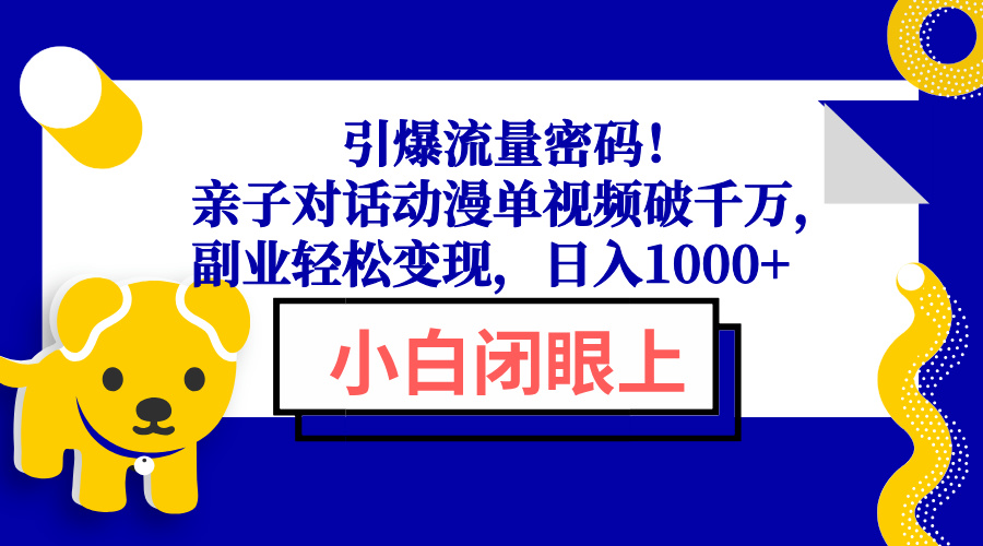 引爆流量密码！亲子对话动漫单视频破千万，副业轻松变现，日入1000+-创新社-资源网-最新项目分享网站