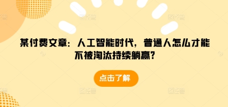 某付费文章：人工智能时代，普通人怎么才能不被淘汰持续躺赢?-创新社-资源网-最新项目分享网站