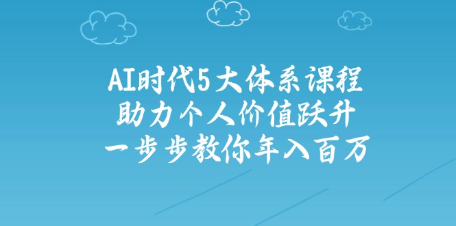 AI时代5大体系课程：助力个人价值跃升，一步步教你年入百万-创新社-资源网-最新项目分享网站