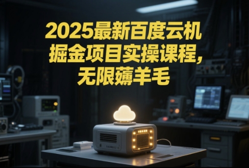 2025最新百度云机掘金项目实操课程单窗口保底5-10元月收益单窗口150+【揭秘】-创新社-资源网-最新项目分享网站