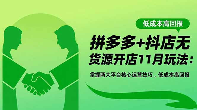 拼多多+抖店无货源开店11月玩法：掌握两大平台核心运营技巧，低成本高回报-创新社-资源网-最新项目分享网站