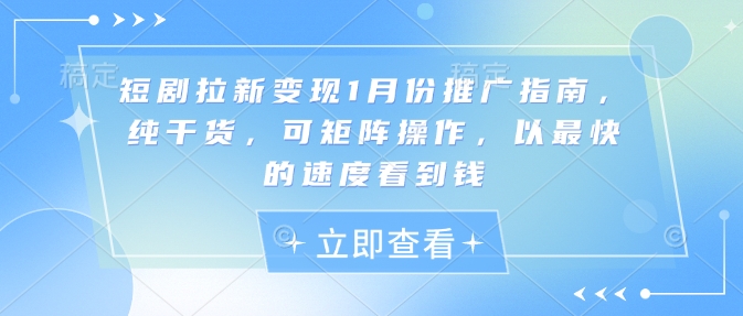 短剧拉新变现1月份推广指南，纯干货，可矩阵操作，以最快的速度看到钱-创新社-资源网-最新项目分享网站