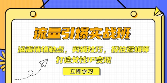 流量引爆实战班，涵盖情绪触点，剪辑技巧，投放逻辑等，打造女性IP变现-创新社-资源网-最新项目分享网站