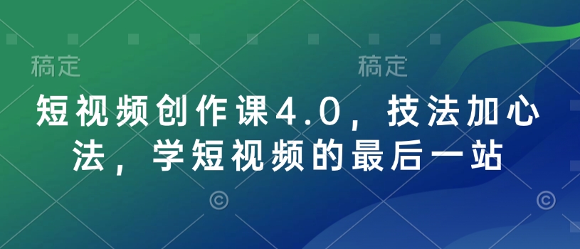 短视频创作课4.0，技法加心法，学短视频的最后一站-创新社-资源网-最新项目分享网站