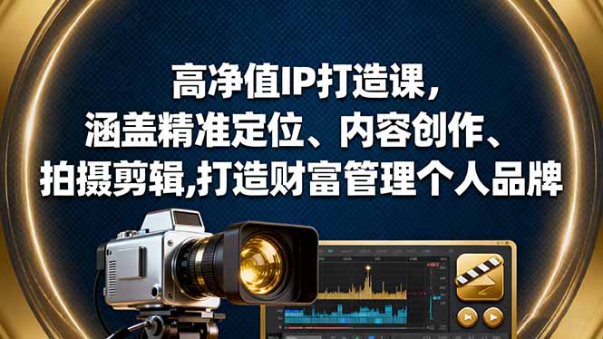 高净值IP打造课,涵盖精准定位、内容创作、拍摄剪辑,打造财富管理个人品牌-创新社-资源网-最新项目分享网站