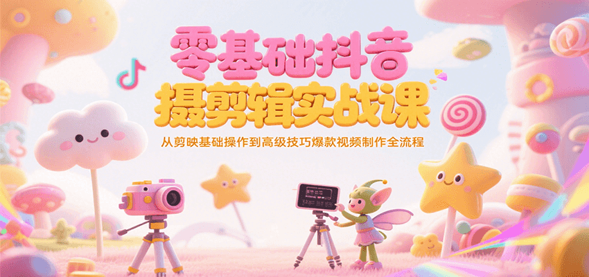 零基础抖音短视频拍摄剪辑实战课，从剪映基础操作到高级技巧爆款视频制作全流程-创新社-资源网-最新项目分享网站