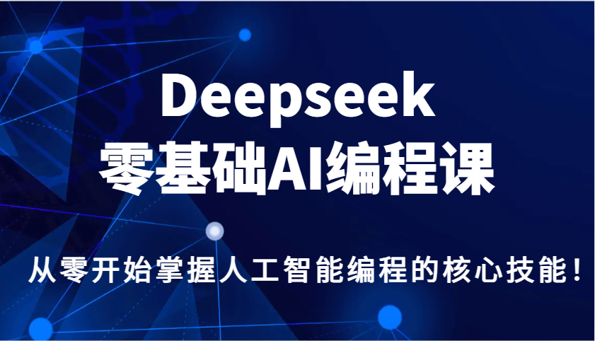 Deepseek零基础AI编程课，从零开始掌握人工智能编程的核心技能！-创新社-资源网-最新项目分享网站