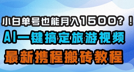 小白单号也能月入1500？AI一键搞定旅游视频，最新携程搬砖教程-星创网