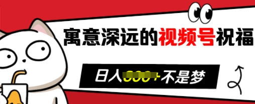 寓意深远的视频号祝福，粉丝增长无忧，带货效果事半功倍，日入多张【揭秘】-创新社-资源网-最新项目分享网站