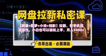 《网盘拉新私密课》第三期躺挣玩法，【网盘+即梦+小说+短剧】拉新，有手机就能操作，月入5k-创新社-资源网-最新项目分享网站