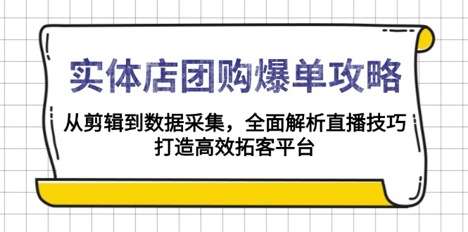 实体店-团购爆单攻略：从剪辑到数据采集，全面解析直播技巧，打造高效…-创新社-资源网-最新项目分享网站