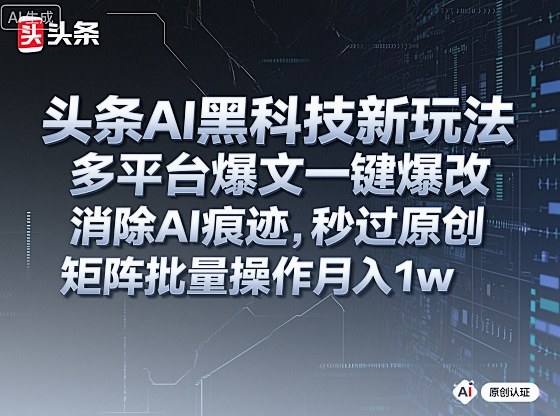 头条AI黑科技新玩法,多平台爆文一键爆改,消除AI痕迹,秒过原创,矩阵批量操作月入1w+【揭秘】-创新社-资源网-最新项目分享网站