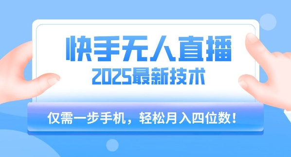 【快手无人直播】2025年最新玩法，只需一部手机，轻松月入四位数【揭秘】-创新社-资源网-最新项目分享网站
