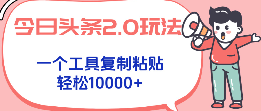 今日头条2.0玩法，一个工具复制粘贴，轻松月入1000+-创新社-资源网-最新项目分享网站