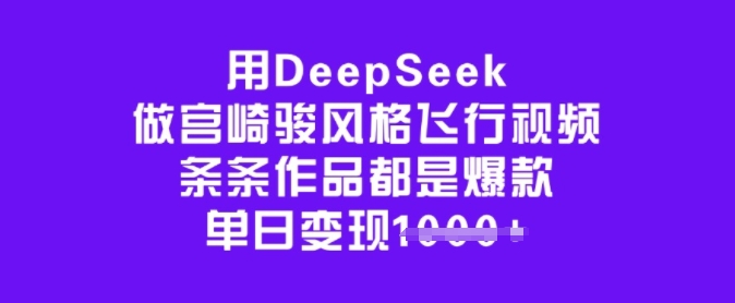 用DeepSeek做宫崎骏风格飞行视频，条条作品都是爆款，单日变现多张-创新社-资源网-最新项目分享网站