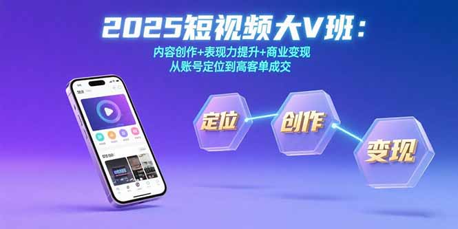 2025短视频大V班：内容创作+表现力提升+商业变现  从账号定位到高客单成交-创新社-资源网-最新项目分享网站